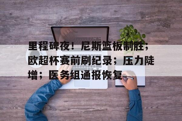 kaiyun登录入口关于里程碑夜！尼斯篮板制胜；欧超杯赛前刷纪录；压力陡增；医务组通报恢复的信息